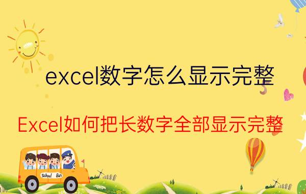 excel数字怎么显示完整 Excel如何把长数字全部显示完整？